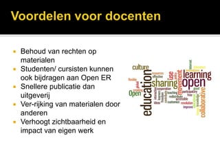  Behoud van rechten op
  materialen
 Studenten/ cursisten kunnen
  ook bijdragen aan Open ER
 Snellere publicatie dan
  uitgeverij
 Ver-rijking van materialen door
  anderen
 Verhoogt zichtbaarheid en
  impact van eigen werk
 
