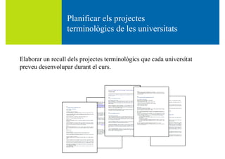 Pl ifi l j tPlanificar els projectes
terminològics de les universitats
Elaborar un recull dels projectes terminològics que cada universitat
preveu desenvolupar durant el curs.
 