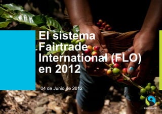 El sistema
                   Fairtrade
                   International (FLO)
                   en 2012
                   04 de Junio de 2012



© Fairtrade 2011
 