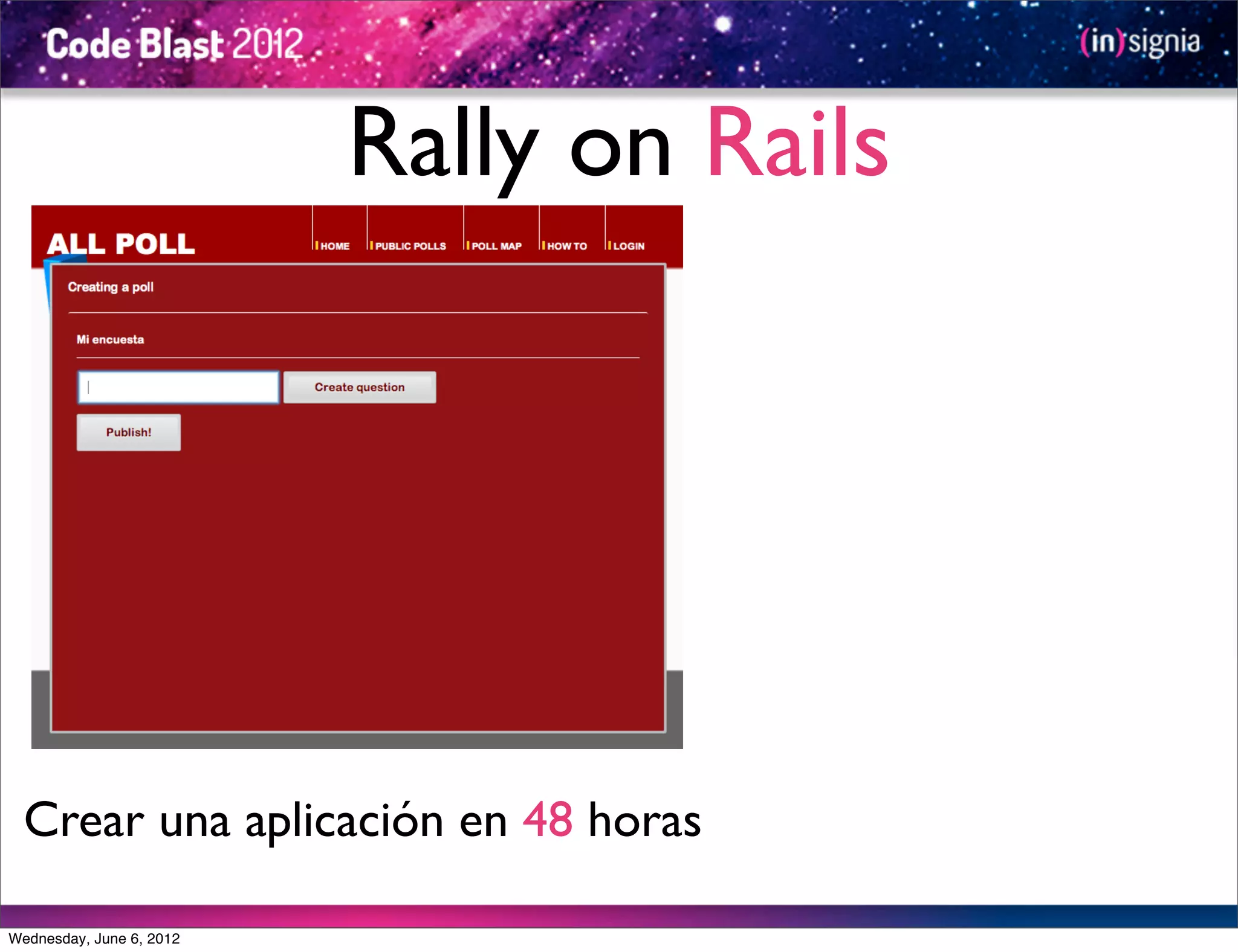 Rally on Rails




  Crear una aplicación en 48 horas

Wednesday, June 6, 2012
 