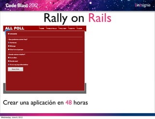 Rally on Rails




  Crear una aplicación en 48 horas

Wednesday, June 6, 2012
 