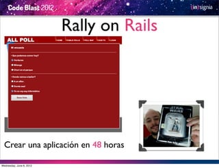 Rally on Rails




  Crear una aplicación en 48 horas

Wednesday, June 6, 2012
 
