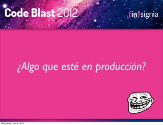 ¿Algo que esté en producción?



Wednesday, June 6, 2012
 