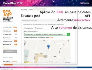 Aplicación Rails sin base de datos
                                                        API
                                     Altamente interactiva

                                 Alto volumen de visitantes




Wednesday, June 6, 2012
 