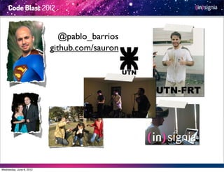 @pablo_barrios
                          github.com/sauron



                                              UTN-FRT




Wednesday, June 6, 2012
 