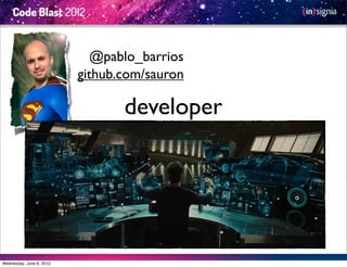 @pablo_barrios
                          github.com/sauron

                                 developer




Wednesday, June 6, 2012
 