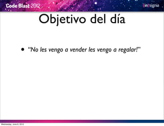 Objetivo del día

                   • “No les vengo a vender les vengo a regalar!”




Wednesday, June 6, 2012
 