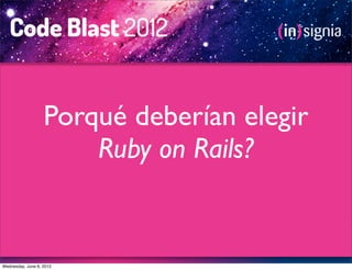 Porqué deberían elegir
                       Ruby on Rails?


Wednesday, June 6, 2012
 
