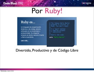 Por Ruby!



                          Divertido, Productivo y de Código Libre




Wednesday, June 6, 2012
 