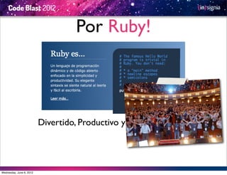 Por Ruby!



                          Divertido, Productivo y de Código Libre




Wednesday, June 6, 2012
 