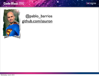 @pablo_barrios
                          github.com/sauron




Wednesday, June 6, 2012
 
