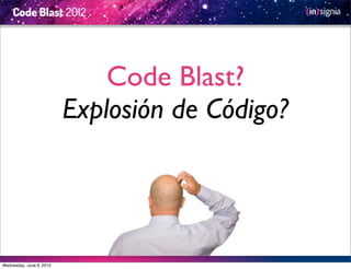 Code Blast?
                          Explosión de Código?




Wednesday, June 6, 2012
 