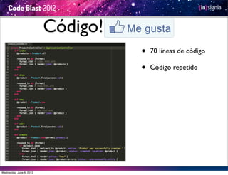Código!
                                    •   70 líneas de código

                                    •   Código repetido




Wednesday, June 6, 2012
 