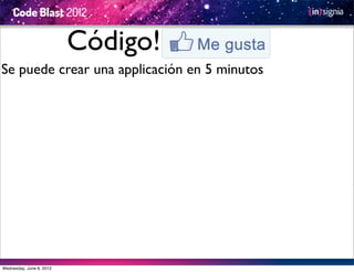 Código!
Se puede crear una applicación en 5 minutos




Wednesday, June 6, 2012
 