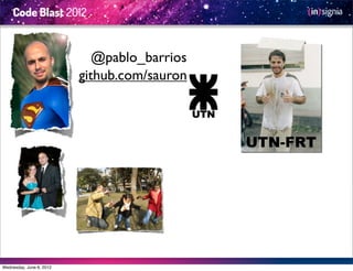 @pablo_barrios
                          github.com/sauron



                                              UTN-FRT




Wednesday, June 6, 2012
 