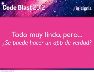 Todo muy lindo, pero...
   ¿Se puede hacer un app de verdad?



Wednesday, June 6, 2012
 