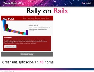 Rally on Rails




  Crear una aplicación en 48 horas

Wednesday, June 6, 2012
 