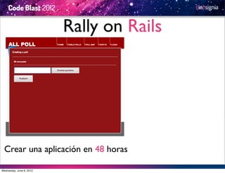 Rally on Rails




  Crear una aplicación en 48 horas

Wednesday, June 6, 2012
 