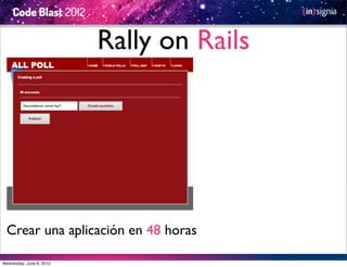 Rally on Rails




  Crear una aplicación en 48 horas

Wednesday, June 6, 2012
 