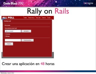 Rally on Rails




  Crear una aplicación en 48 horas

Wednesday, June 6, 2012
 