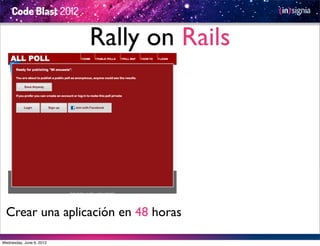 Rally on Rails




  Crear una aplicación en 48 horas

Wednesday, June 6, 2012
 