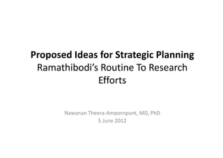 Proposed Ideas for Strategic Planning
 Ramathibodi’s Routine To Research 
              Efforts

       Nawanan Theera‐Ampornpunt, MD, PhD
                  5 June 2012
 