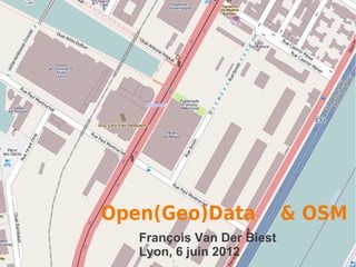 Open(Geo)Data               & OSM
   François Van Der Biest
   Lyon, 6 juin 2012
 