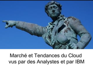 Marché et Tendances du Cloud
vus par des Analystes et par IBM
 
