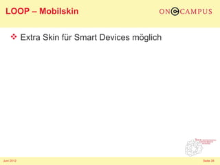LOOP – Mobilskin

     Extra Skin für Smart Devices möglich




Juni 2012                                    Seite 26
 