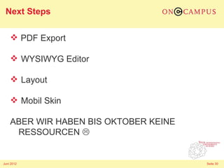 Next Steps

     PDF Export

     WYSIWYG Editor

     Layout

     Mobil Skin

    ABER WIR HABEN BIS OKTOBER KEINE
     RESSOURCEN 


Juni 2012                              Seite 30
 