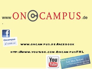 Status Quo: Das Netzwerkvisual.

 www                                                     .de
 .




                  www.oncam p u s .d e /face b ook
            h ttp :/ www.you tu b e .com /
                    /                     oncam p u s F H L


Juni 2012                                                     Seite 31
 