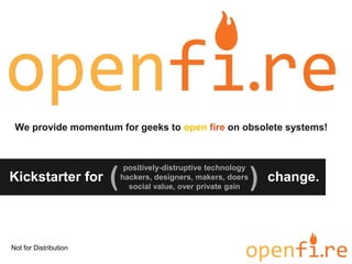 We provide momentum for geeks to open fire on obsolete systems!



                            positively-distruptive technology
Kickstarter for        (   hackers, designers, makers, doers
                             social value, over private gain    )   change.




Not for Distribution
 
