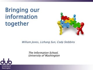 Bringing our
information
together
William Jones, Lizhang Sun, Cody Stebbins
The Information School,
University of Washington
 