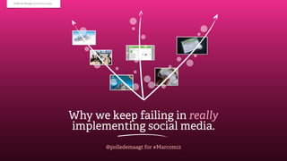 Polle de Maagt @polledemaagt




                               Why we keep failing in really
                               implementing social media.
                                      @polledemaagt for #Marcom12
 