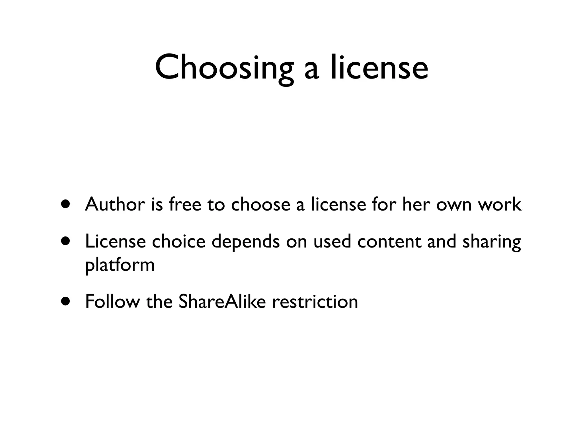 Choosing a license


•   Author is free to choose a license for her own work

•   License choice depends on used content and sharing
    platform

•   Follow the ShareAlike restriction
 