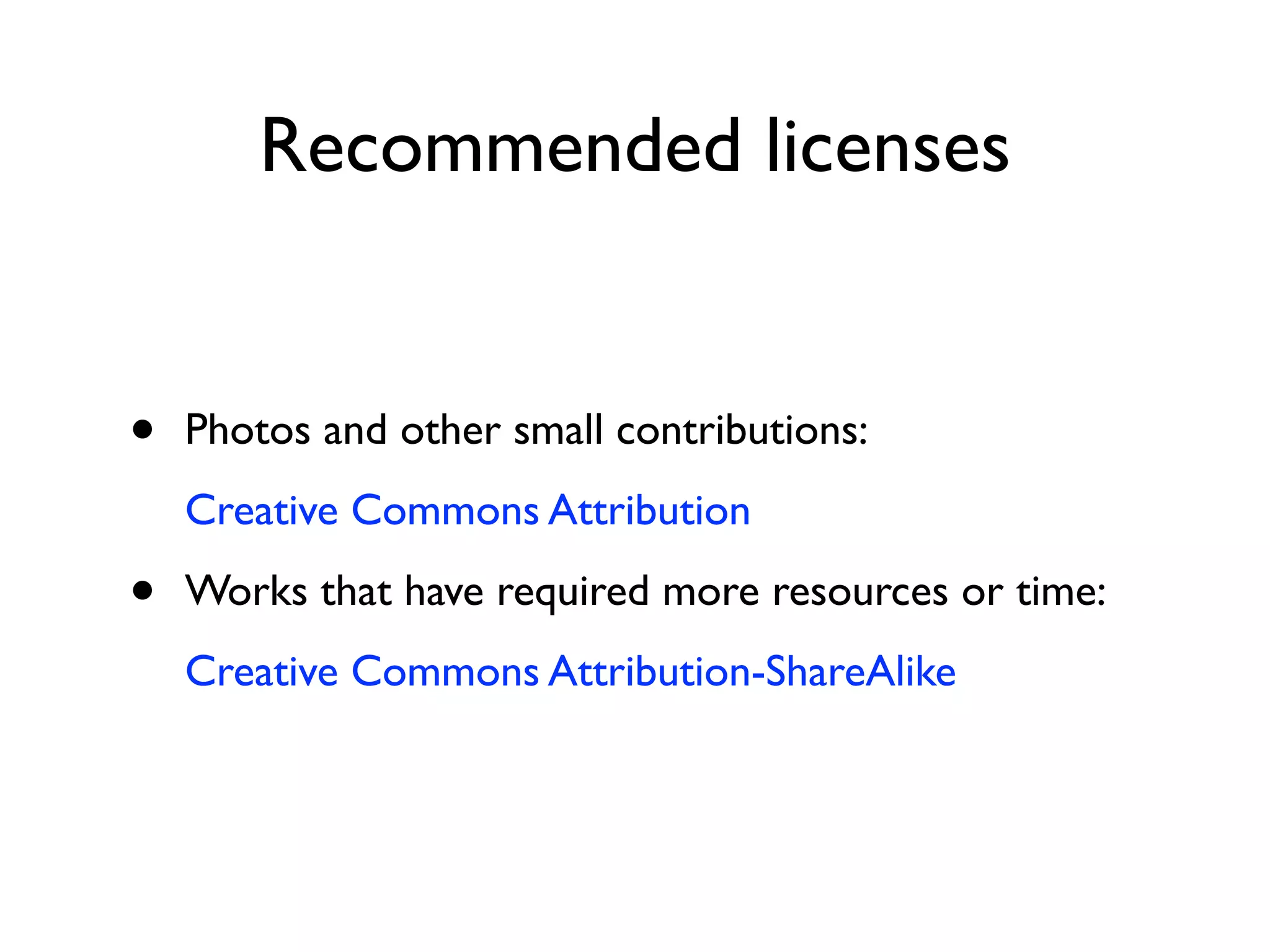 Recommended licenses


•   Photos and other small contributions:
    Creative Commons Attribution

•   Works that have required more resources or time:
    Creative Commons Attribution-ShareAlike
 