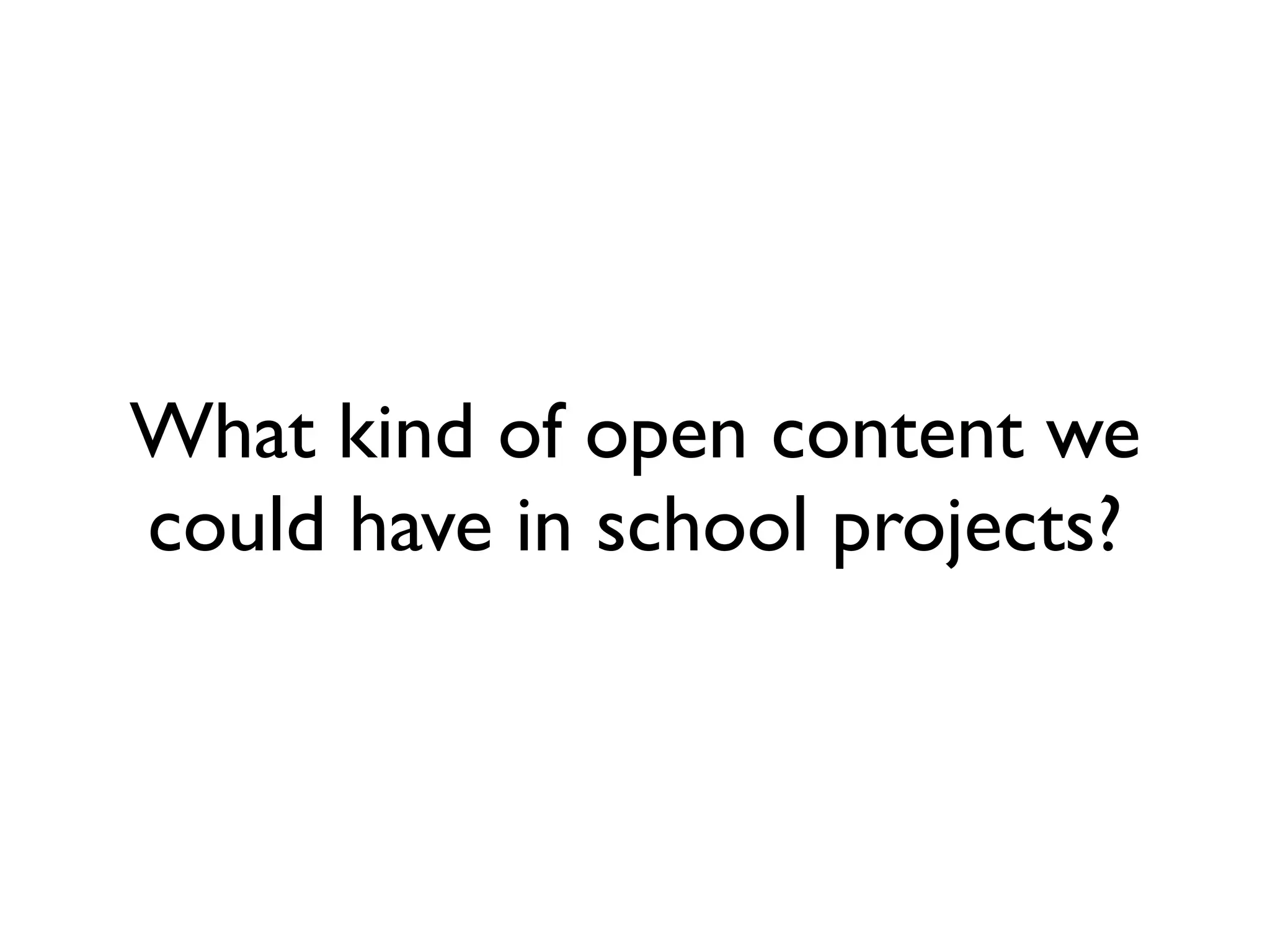 What kind of open content we
could have in school projects?
 