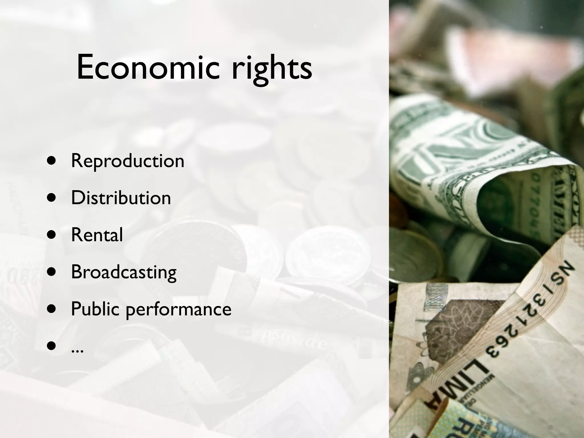 Economic rights

•   Reproduction

•   Distribution

•   Rental

•   Broadcasting

•   Public performance

•   ...
 