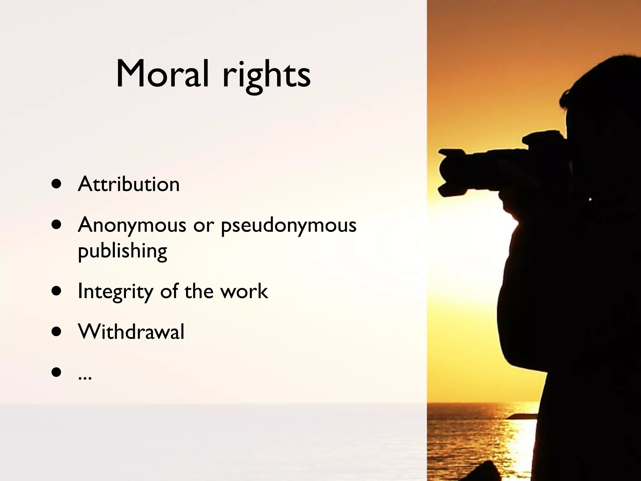 Moral rights

•   Attribution

•   Anonymous or pseudonymous
    publishing

•   Integrity of the work

•   Withdrawal

•   ...
 