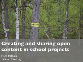 Creating and sharing open
content in school projects
Hans Põldoja
Tallinn University
 