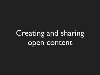 Creating and sharing
   open content
 
