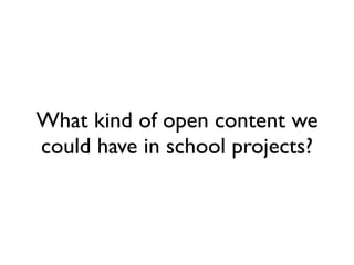 What kind of open content we
could have in school projects?
 