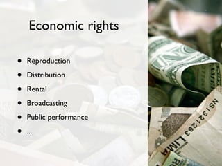 Economic rights

•   Reproduction

•   Distribution

•   Rental

•   Broadcasting

•   Public performance

•   ...
 