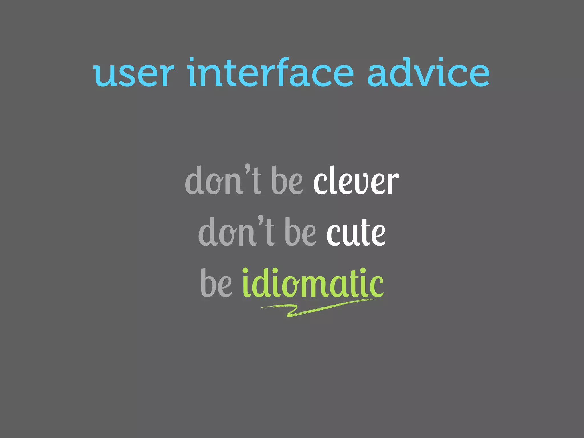 user interface advice

    don’t be clever
     don’t be cute
     be idiomatic
 