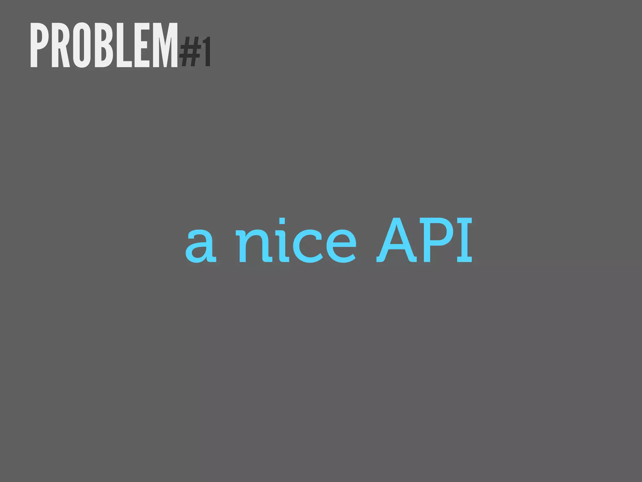 PROBLEM#1


       a nice API
 