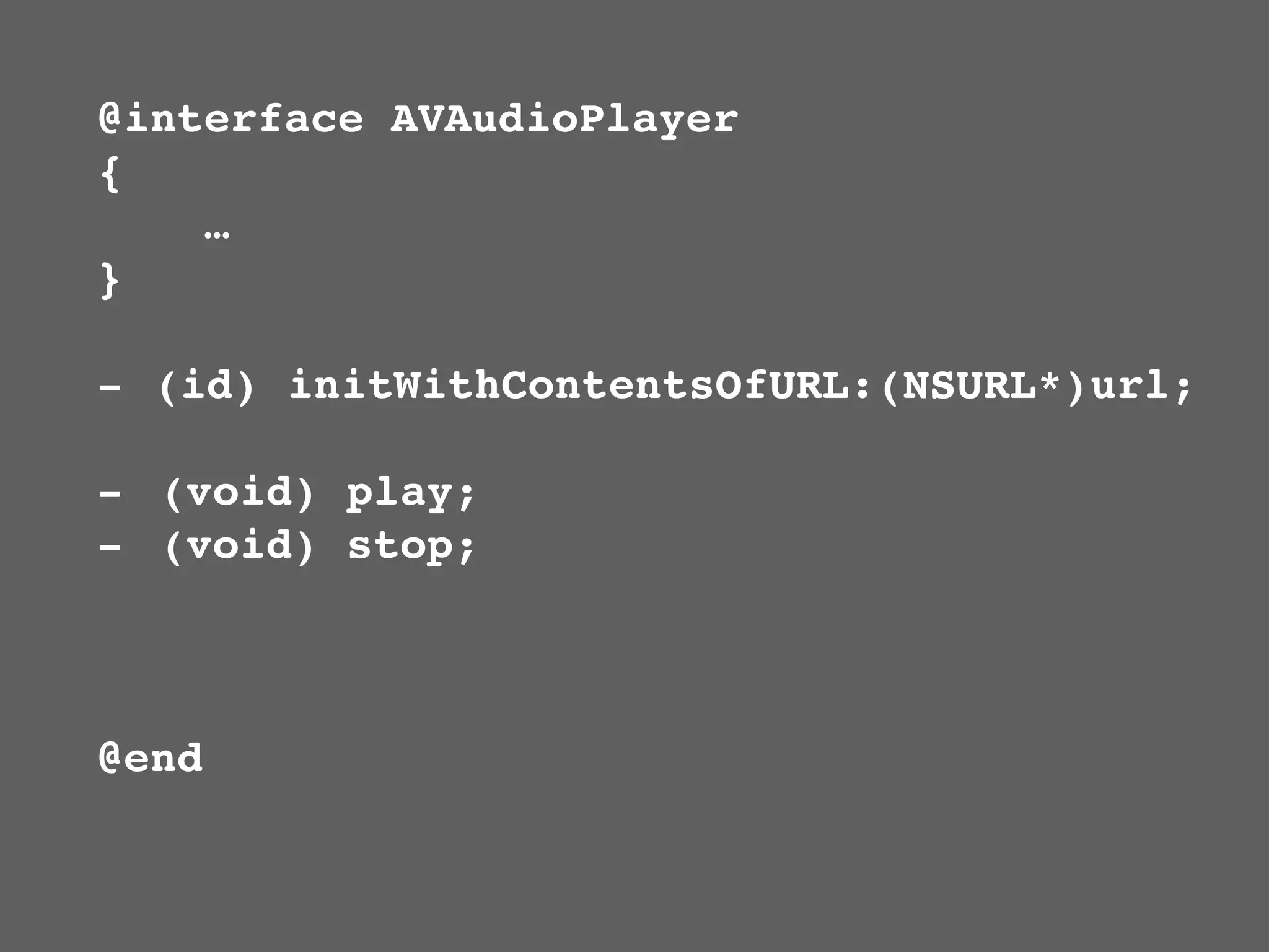 @interface AVAudioPlayer
{
    …
}

- (id) initWithContentsOfURL:(NSURL*)url;

- (void) play;
- (void) stop;



@end
 