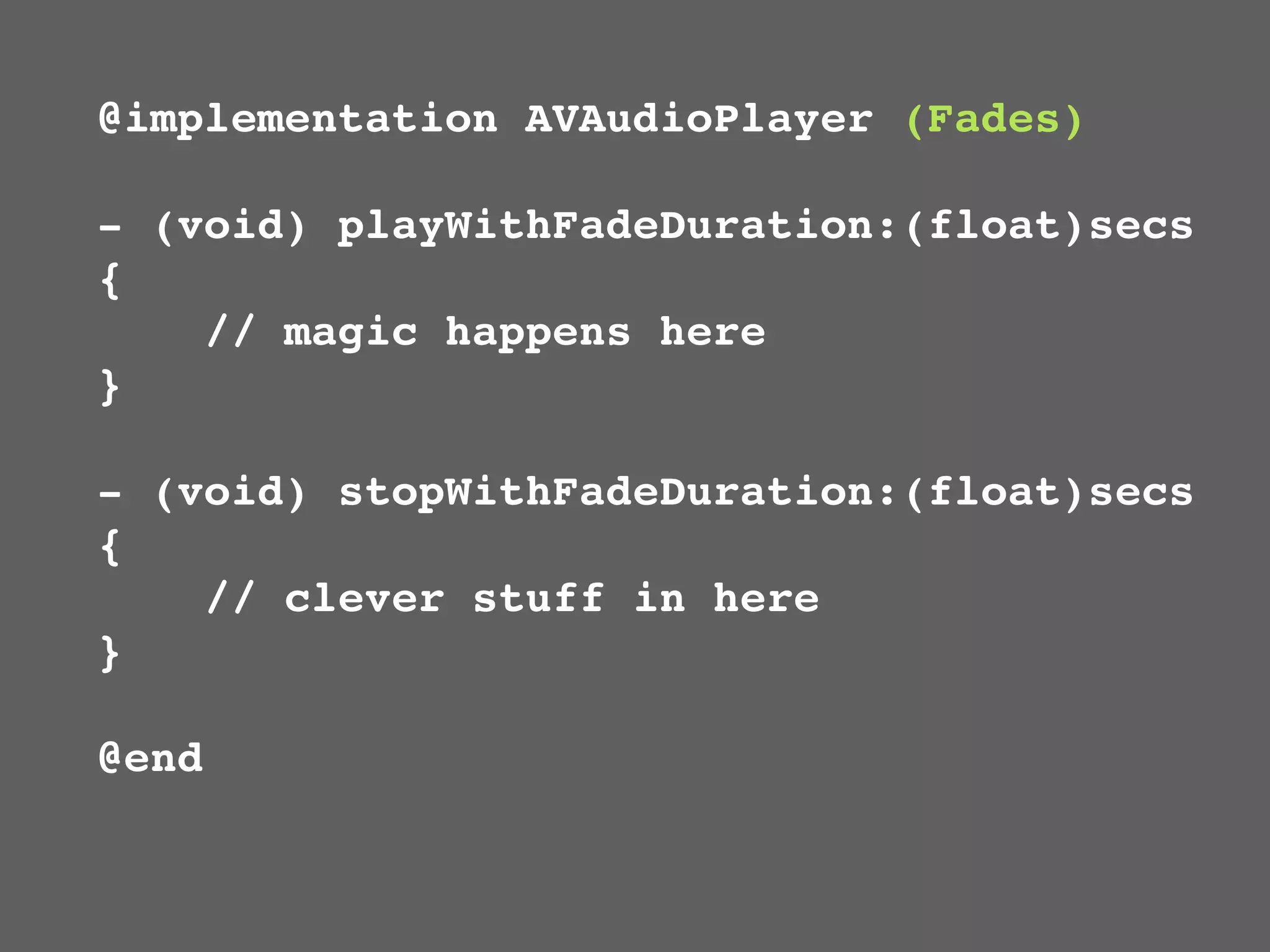 @implementation AVAudioPlayer (Fades)

- (void) playWithFadeDuration:(float)secs
{
    // magic happens here
}

- (void) stopWithFadeDuration:(float)secs
{
    // clever stuff in here
}

@end
 