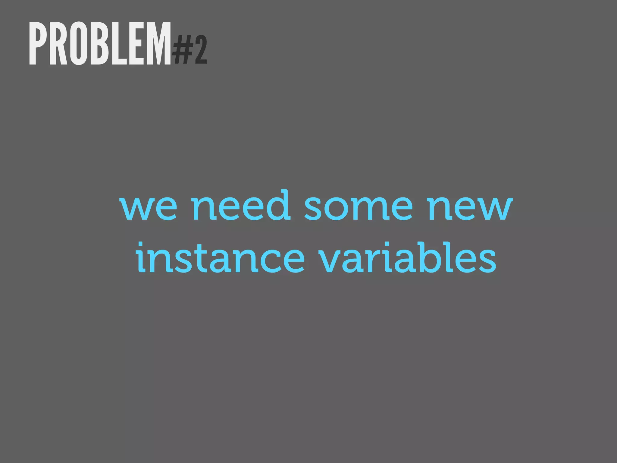 PROBLEM#2

    we need some new
    instance variables
 