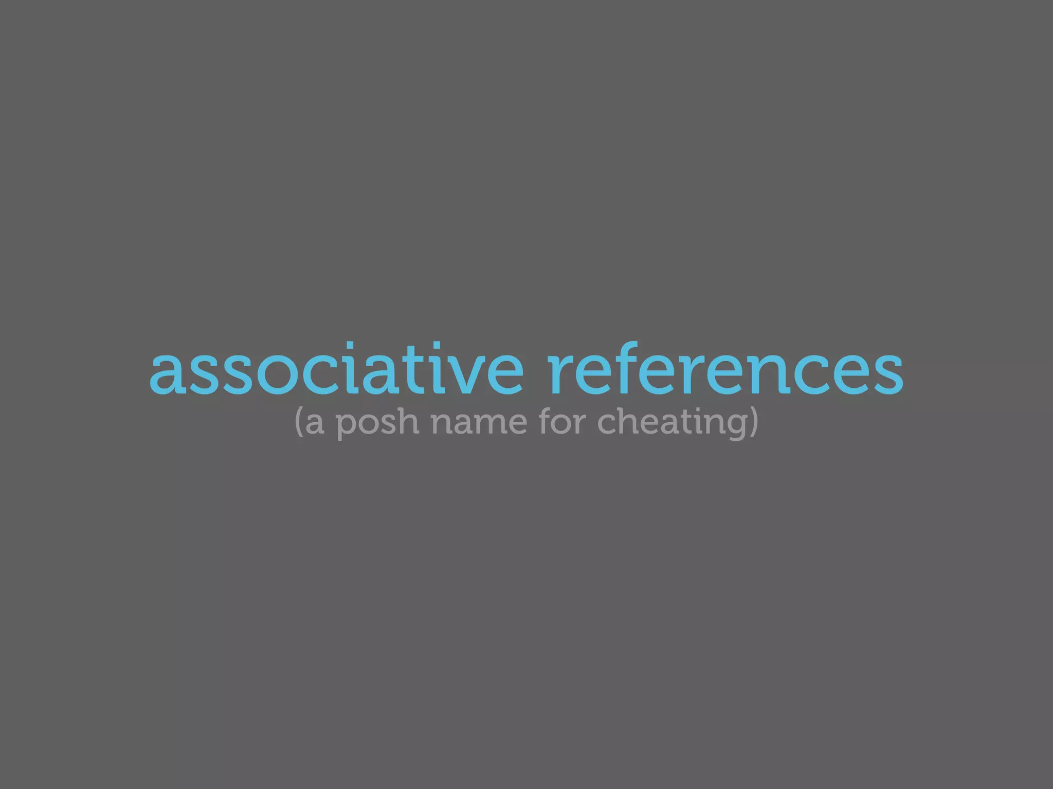 associative references
    (a posh name for cheating)
 