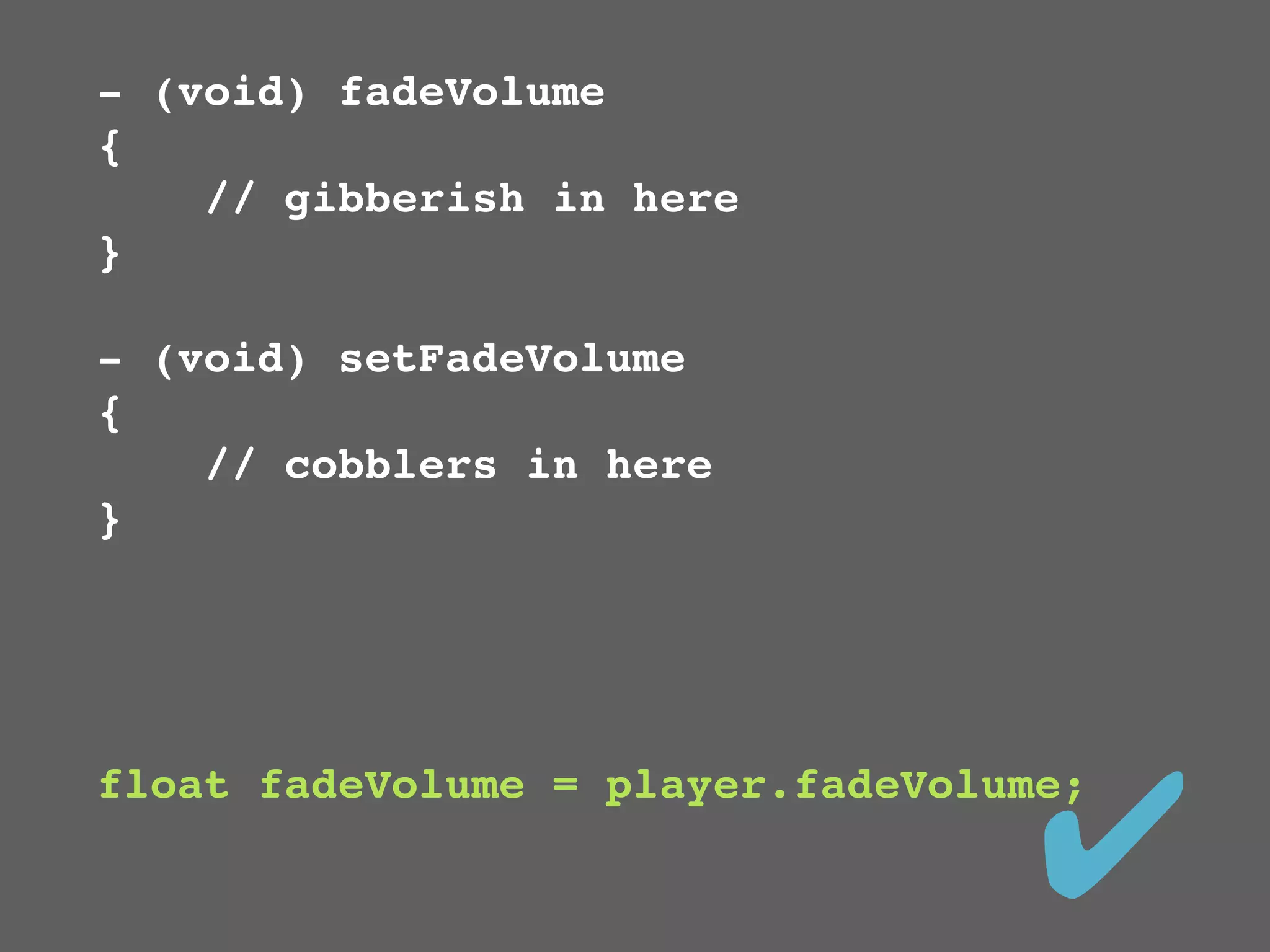 - (void) fadeVolume
{
    // gibberish in here
}

- (void) setFadeVolume
{
    // cobblers in here
}




                                   ✔
float fadeVolume = player.fadeVolume;
 